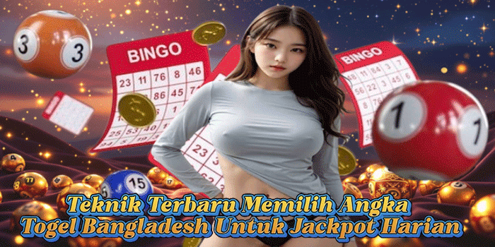 Teknik Terbaru Memilih Angka Togel Bangladesh Untuk Jackpot Harian