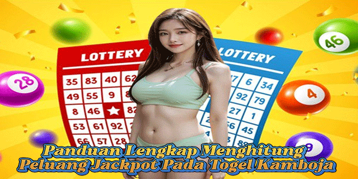 Panduan Lengkap Menghitung Peluang Jackpot Pada Togel Kamboja