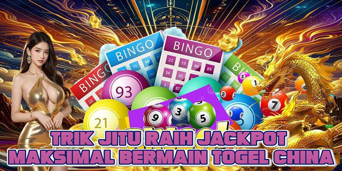 Trik Jitu Raih Jackpot Maksimal Bermain Togel China