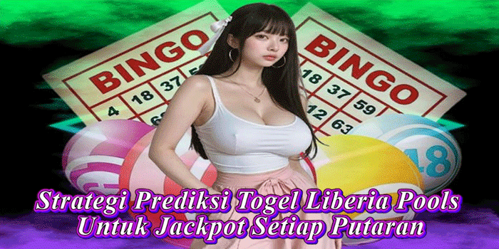 Strategi Prediksi Togel Liberia Pools Untuk Jackpot Setiap Putaran